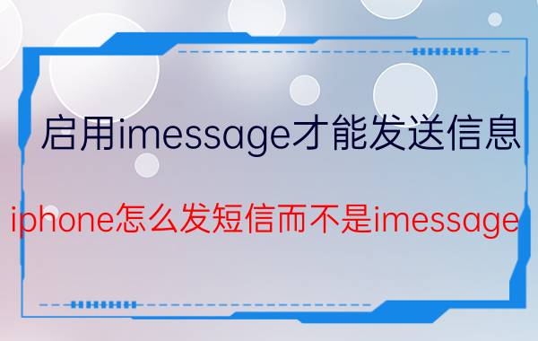 启用imessage才能发送信息 iphone怎么发短信而不是imessage？